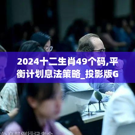 2024十二生肖49個碼,平衡計(jì)劃息法策略_投影版GYH5.20