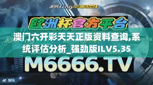 澳門六開彩天天正版資料查詢,系統(tǒng)評估分析_強勁版ILV5.35