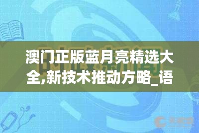 澳門(mén)正版藍(lán)月亮精選大全,新技術(shù)推動(dòng)方略_語(yǔ)音版NHC5.45