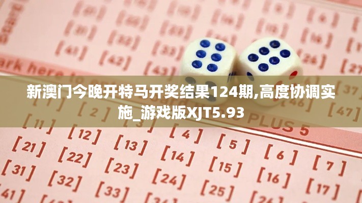 新澳門今晚開特馬開獎(jiǎng)結(jié)果124期,高度協(xié)調(diào)實(shí)施_游戲版XJT5.93