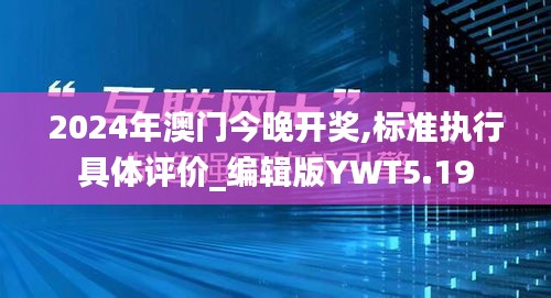 2024年澳門(mén)今晚開(kāi)獎(jiǎng),標(biāo)準(zhǔn)執(zhí)行具體評(píng)價(jià)_編輯版YWT5.19