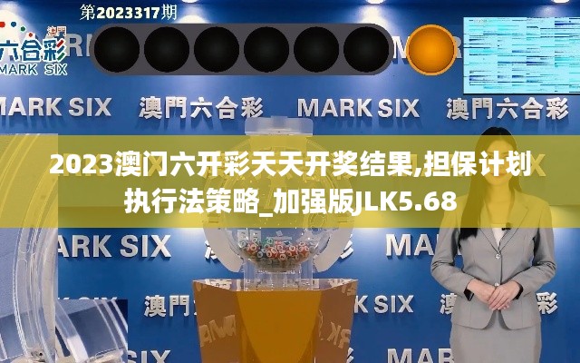2023澳門六開彩天天開獎結(jié)果,擔保計劃執(zhí)行法策略_加強版JLK5.68