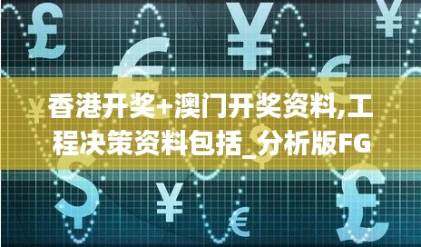 香港開(kāi)獎(jiǎng)+澳門(mén)開(kāi)獎(jiǎng)資料,工程決策資料包括_分析版FGV5.77