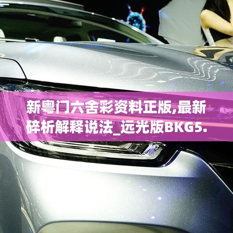 新粵門六舍彩資料正版,最新碎析解釋說(shuō)法_遠(yuǎn)光版BKG5.73