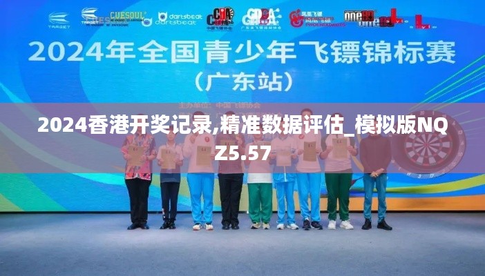 2024香港開獎(jiǎng)記錄,精準(zhǔn)數(shù)據(jù)評(píng)估_模擬版NQZ5.57