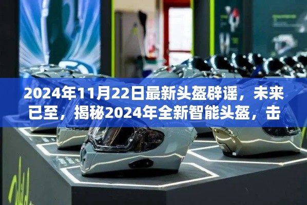 揭秘全新智能頭盔，科技重塑安全防護，擊破謠言，展望未來的安全新篇章（2024年最新報道）