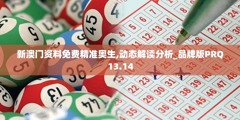 新澳門資料免費(fèi)精準(zhǔn)奧生,動(dòng)態(tài)解讀分析_品牌版PRQ13.14