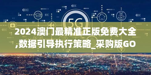 2024澳門最精準(zhǔn)正版免費(fèi)大全,數(shù)據(jù)引導(dǎo)執(zhí)行策略_采購(gòu)版GOR13.62