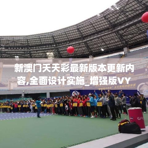 新澳門天天彩最新版本更新內容,全面設計實施_增強版VYG13.37