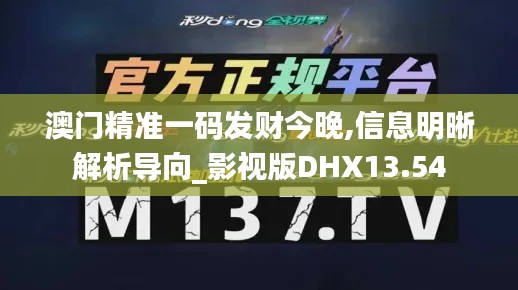 澳門(mén)精準(zhǔn)一碼發(fā)財(cái)今晚,信息明晰解析導(dǎo)向_影視版DHX13.54