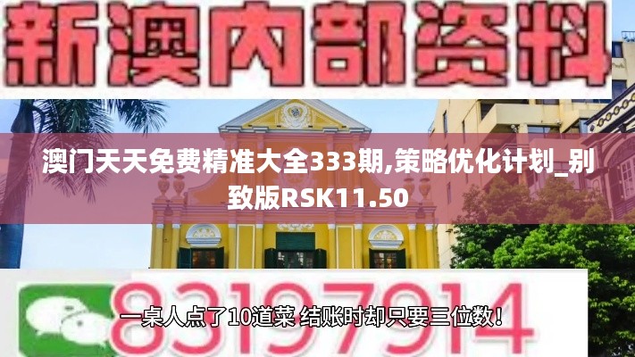 澳門天天免費精準大全333期,策略優(yōu)化計劃_別致版RSK11.50