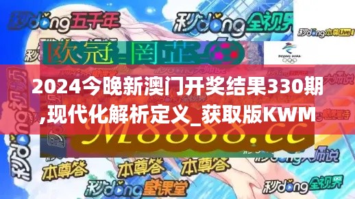 2024今晚新澳門開獎結(jié)果330期,現(xiàn)代化解析定義_獲取版KWM7.3