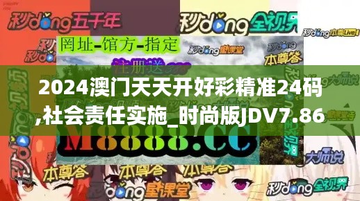 2024澳門天天開(kāi)好彩精準(zhǔn)24碼,社會(huì)責(zé)任實(shí)施_時(shí)尚版JDV7.86