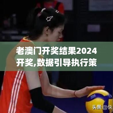 老澳門開獎結(jié)果2024開獎,數(shù)據(jù)引導執(zhí)行策略_高速版VKF7.71
