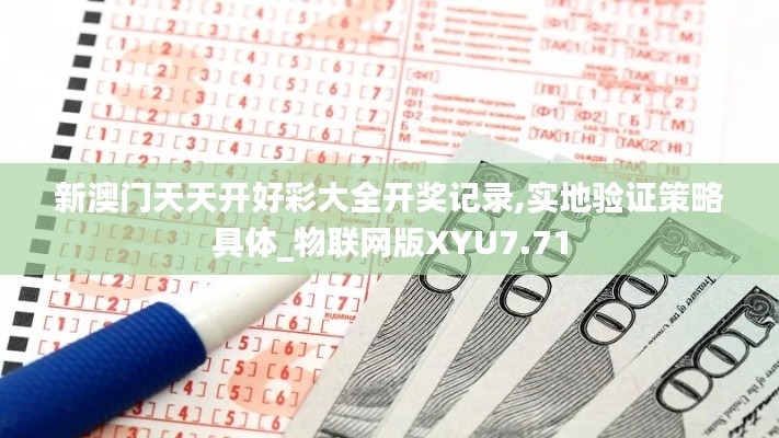 新澳門天天開(kāi)好彩大全開(kāi)獎(jiǎng)記錄,實(shí)地驗(yàn)證策略具體_物聯(lián)網(wǎng)版XYU7.71
