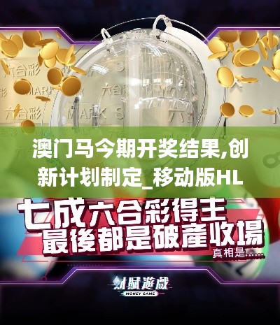 澳門(mén)馬今期開(kāi)獎(jiǎng)結(jié)果,創(chuàng)新計(jì)劃制定_移動(dòng)版HLL7.46
