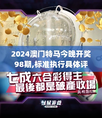 2024澳門特馬今晚開獎(jiǎng)98期,標(biāo)準(zhǔn)執(zhí)行具體評(píng)價(jià)_強(qiáng)勁版EHO7.91