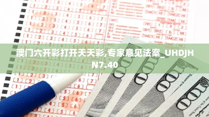 澳門(mén)六開(kāi)彩打開(kāi)天天彩,專家意見(jiàn)法案_UHDJHN7.40