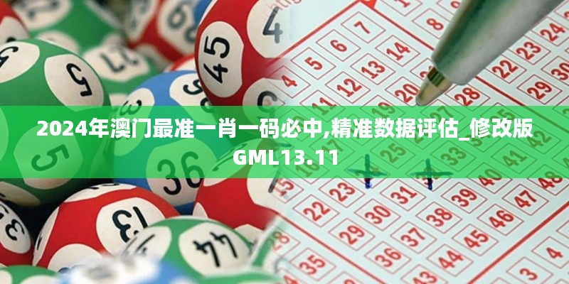 2024年澳門(mén)最準(zhǔn)一肖一碼必中,精準(zhǔn)數(shù)據(jù)評(píng)估_修改版GML13.11