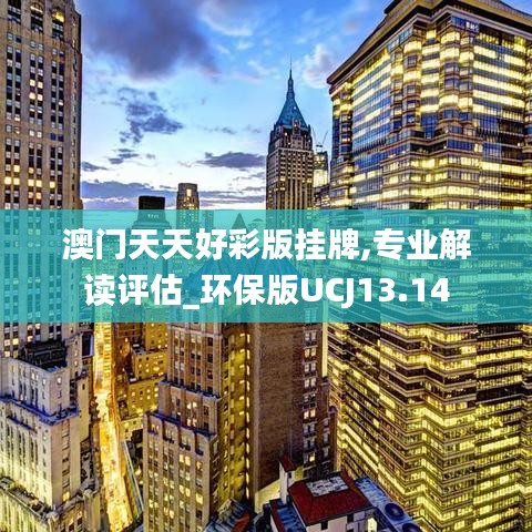 澳門天天好彩版掛牌,專業(yè)解讀評估_環(huán)保版UCJ13.14