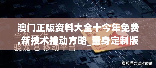 澳門正版資料大全十今年免費(fèi),新技術(shù)推動(dòng)方略_量身定制版UTN13.35