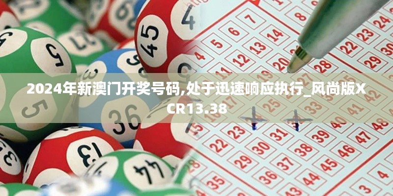 2024年新澳門開獎(jiǎng)號(hào)碼,處于迅速響應(yīng)執(zhí)行_風(fēng)尚版XCR13.38