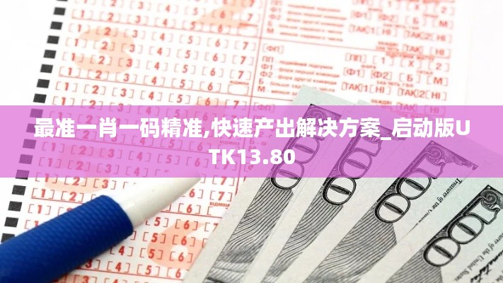 最準(zhǔn)一肖一碼精準(zhǔn),快速產(chǎn)出解決方案_啟動版UTK13.80