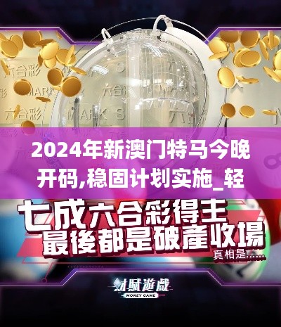 2024年新澳門特馬今晚開(kāi)碼,穩(wěn)固計(jì)劃實(shí)施_輕量版BSC13.29