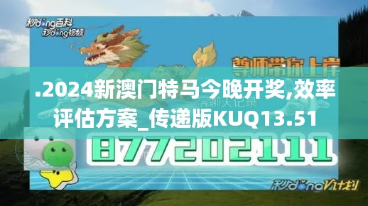 .2024新澳門特馬今晚開獎(jiǎng),效率評(píng)估方案_傳遞版KUQ13.51