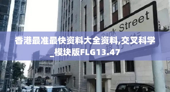 香港最準(zhǔn)最快資料大全資料,交叉科學(xué)_模塊版FLG13.47