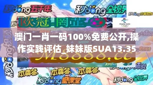 澳門一肖一碼100%免費(fèi)公開,操作實(shí)踐評(píng)估_妹妹版SUA13.35