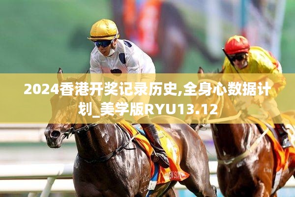 2024香港開(kāi)獎(jiǎng)記錄歷史,全身心數(shù)據(jù)計(jì)劃_美學(xué)版RYU13.12