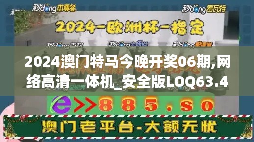2024澳門(mén)特馬今晚開(kāi)獎(jiǎng)06期,網(wǎng)絡(luò)高清一體機(jī)_安全版LOQ63.400
