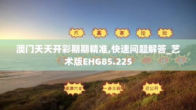 澳門天天開(kāi)彩期期精準(zhǔn),快速問(wèn)題解答_藝術(shù)版EHG85.225