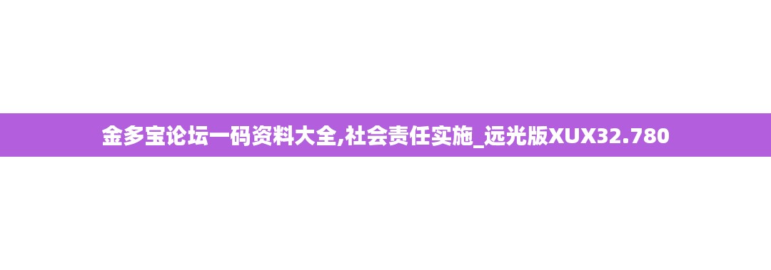 金多寶論壇一碼資料大全,社會責(zé)任實施_遠光版XUX32.780
