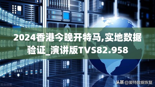 2024香港今晚開(kāi)特馬,實(shí)地?cái)?shù)據(jù)驗(yàn)證_演講版TVS82.958