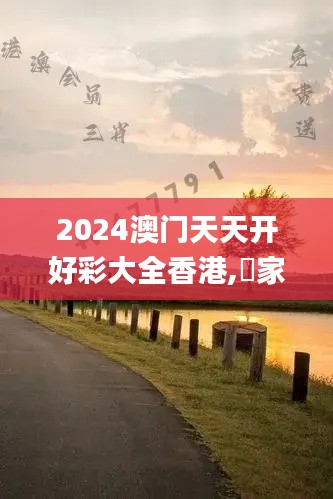 2024澳門天天開好彩大全香港,專家解析意見_時(shí)刻版XUE19.690