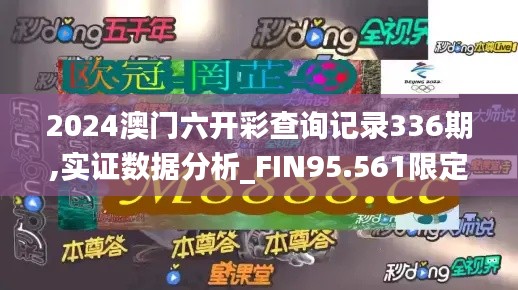 2024澳門六開(kāi)彩查詢記錄336期,實(shí)證數(shù)據(jù)分析_FIN95.561限定版