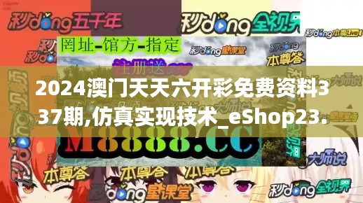 2024澳門(mén)天天六開(kāi)彩免費(fèi)資料337期,仿真實(shí)現(xiàn)技術(shù)_eShop23.299-9