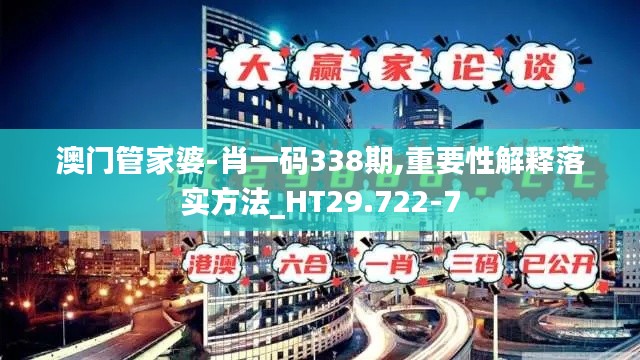 澳門管家婆-肖一碼338期,重要性解釋落實方法_HT29.722-7