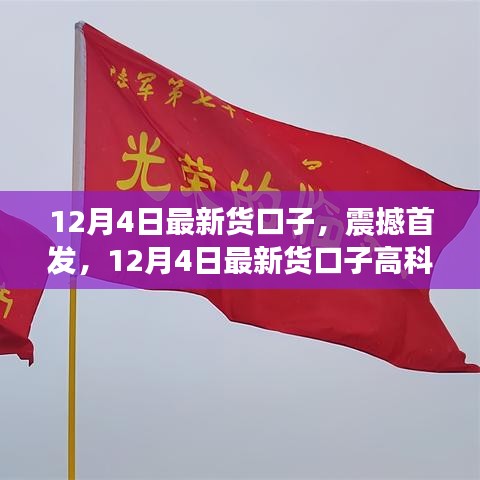 12月4日最新高科技貨口子，智能生活的先鋒引領(lǐng)者震撼首發(fā)