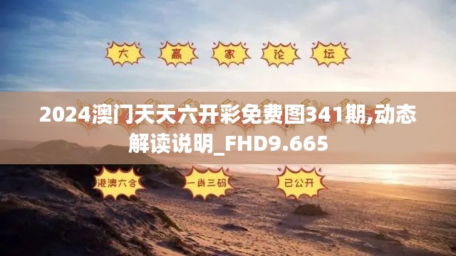 2024澳門天天六開彩免費(fèi)圖341期,動(dòng)態(tài)解讀說明_FHD9.665
