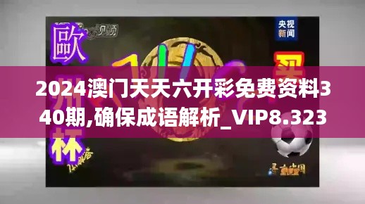 2024澳門天天六開彩免費(fèi)資料340期,確保成語解析_VIP8.323