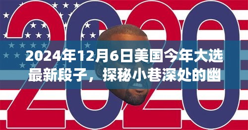 2024年12月6日美國(guó)今年大選最新段子，探秘小巷深處的幽默大選時(shí)光與隱藏的美食寶藏