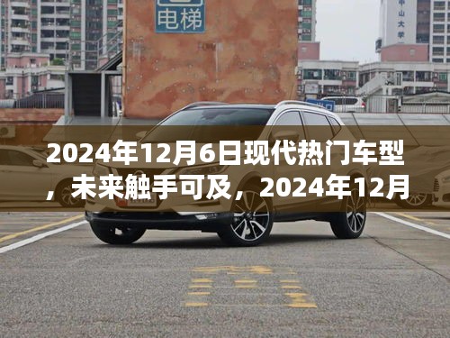 2024年12月6日現(xiàn)代熱門車型概覽，未來觸手可及的全解析