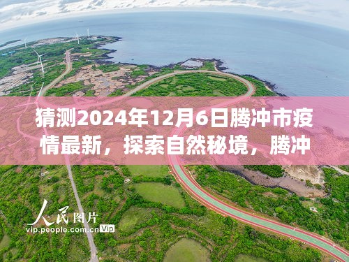 騰沖市疫情最新動態(tài)與探索自然秘境之旅，疫情后的新起點與心靈平和之旅