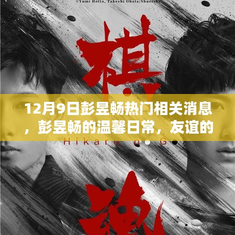 彭昱暢最新消息，溫馨日常與友誼的見證，愛的陪伴傳遞正能量