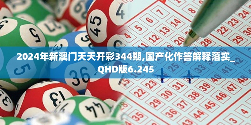 2024年新澳門天天開彩344期,國產化作答解釋落實_QHD版6.245