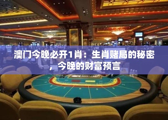 澳門今晚必開(kāi)1肖：生肖賭局的秘密，今晚的財(cái)富預(yù)言