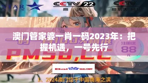 澳門管家婆一肖一碼2023年：把握機(jī)遇，一號(hào)先行